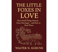 The Little Foxes in Love: How Small Things Destroy Great Marriages - and How to Heal Them