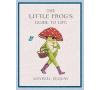 The Little Frog's Guide to Life: Love, Advice and Inspiration for Every Day from the Internet’s Beloved Mushroom Frog