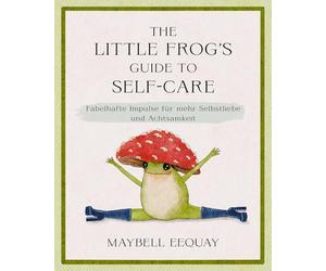 The Little Frog's Guide to Self-Care: Fabelhafte Impulse für mehr Selbstliebe und Achtsamkeit