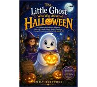 THE LITTLE GHOST WHO WAS AFRAID OF HALLOWEEN: An Unforgettable Halloween Adventure Filled with Friendly Ghosts, Magical Pumpkins, Courage, Friendship, and Fun for Kids Ages 8-12
