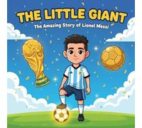 The little giant: the amazing life story of lionel messi