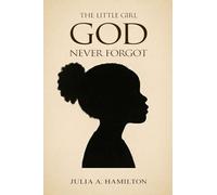THE LITTLE GIRL GOD NEVER FORGOT: A Memoir of Pain, Healing, and Divine Restoration