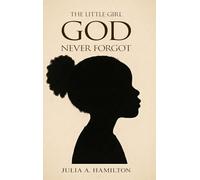 THE LITTLE GIRL GOD NEVER FORGOT: A Memoir of Pain, Healing, and Divine Restoration