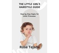 THE LITTLE GIRL’S HAIRSTYLE GUIDE: Step-by-Step Styles for Little Princesses