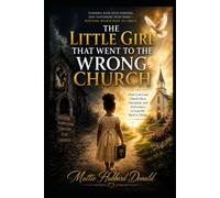 The Little Girl That Went To The Wrong Church: How God Used Church Hurt, Deception, and Deliverance to Lead Me Back to Christ