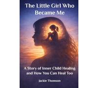 The Little Girl Who Became Me: A Story of Inner Child Healing and How You Can Heal Too