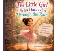 The Little Girl Who Danced Through the Rain: An Inspiring Picture Book About Ballet, Perseverance, Growth Mindset, Confidence, Resilience, and Following Your Dreams