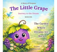 The Little Grape: The Garden Where Dreams Are Born: A Christian Children's Story About Dreams, Friendship, Faith, and Calling (The Little Grape: Journey to a Dream)