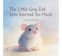 The Little Gray Rat Who Worried Too Much: A Gentle Children’s Story About Anxiety, Worry, and Learning to Feel Safe One Small Step at a Time (Gentle Little Rat Stories)