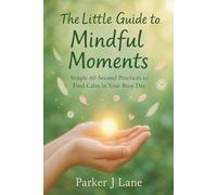 The Little Guide to Mindful Moments: Simple 60-Second Practices to Find Calm in Your Busy Day
