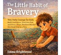 The Little Habit of Bravery: Tiny Daily Courage for Kids: Build Confidence, Overcome Fear, and Grow a Brave, Resilient Mindset One Small Step at a Time (Little Habits Series for Kids)