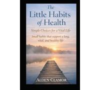 The Little Habits of Health: Simple Choices for a Vital Life. Small habits that support a long, vital and healthy life
