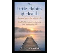 The Little Habits of Health: Simple Choices for a Vital Life. Small habits that support a long, vital and healthy life