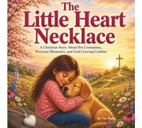The Little Heart Necklace: A Christian Story About Pet Cremation, Precious Memories, and God's Loving Comfort