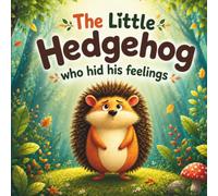 The Little Hedgehog Who Hid His Feelings: A Gentle Children's Story About Feelings, Emotions, Friendship, and Learning to Share for ages 3 - 8