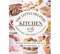 The Little Helpers Kitchen: 50 Kid-Approved Recipes to Build Confidence, Independence and Family Memories