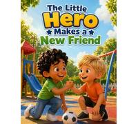 The Little Hero Makes a New Friend: A Children’s Story About Friendship, Kindness, and Belonging (The Little Hero Adventure)