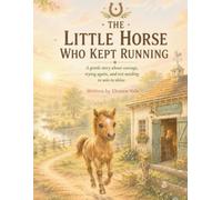 The Little Horse Who Kept Running: A Cozy Bedtime Story About Courage, Perseverance, Self-Belief, and Growing with Heart