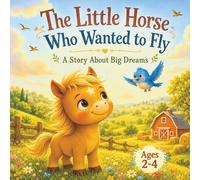 The Little Horse Who Wanted to Fly: A Story About Big Dreams