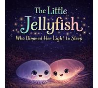 The Little Jellyfish Who Dimmed Her Light to Sleep: A Calming Ocean Bedtime Story for Kids About a Little Jellyfish Learning to Dim Her Light and Drift Gently to Sleep (Sleepy Little Animals)