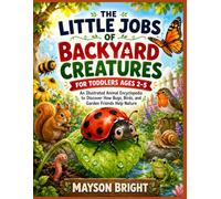 The Little Jobs of Backyard Creatures for Toddlers Ages 2-5: An Illustrated Animal Encyclopedia to Discover How Bugs, Birds, and Garden Friends Help Nature