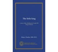 The little king: a story of the childhood of Louis XIV, king of France