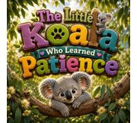 The Little Koala Who Learned Patience: A Heartwarming Story About Patience, Waiting, and Trusting the Journey of Growth (Big Lessons for Little Animals)