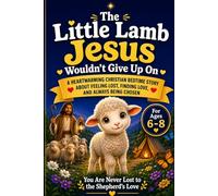 The Little Lamb Jesus Wouldn’t Give Up On: A Heartwarming Christian Bedtime Story About Feeling Lost, Finding Love, and Always Being Chosen For Ages 6-8