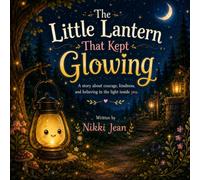The Little Lantern That Kept Glowing: A Heartwarming Story About Courage, Kindness, and Believing in Yourself