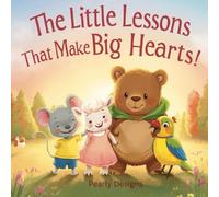 The Little Lessons That Make Big Hearts: A Heartwarming Bedtime Story About Kindness, Sharing, Courage, and Confidence for Kids Ages 4-7 (Big Lessons for Little Learners)