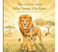 The Little Lion Who Found His Roar: A Heartwarming Story About Courage, Confidence & Friendship | Bedtime Picture Book for Toddlers & Preschoolers Ages 2-6: Discover the Brave Heart Inside Every Child