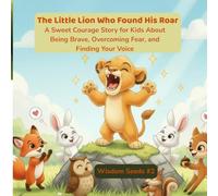 The Little Lion Who Found His Roar: A Sweet Courage Story for Kids About Being Brave, Overcoming Fear, and Finding Your Voice (Wisdom Seeds)