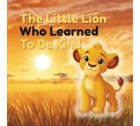 The Little Lion Who Learned to Be Kind: A Heartwarming Children’s Story About Kindness, Empathy, and Friendship: (A Social Emotional Learning Picture Book for Kids Ages 3-8) (Savanna Life Lessons)