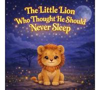 The Little Lion Who Thought He Should Never Sleep: A Calming Bedtime Story About Courage, Deep Breathing, and Falling Asleep (Sleepy Little Animals)