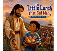 The Little Lunch That Fed Many: A Heartwarming Bible Story for Children About Sharing, Faith, and the Miracle of Jesus