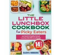 The Little Lunchbox Cookbook for Picky Eaters: 100 Quick & Healthy School Lunches Kids Will Actually Eat
