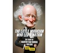 The Little Magician Who Led a Nation: The Story of Martin Van Buren For Kids (Biographies for Presidents for Kids)