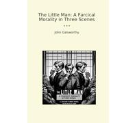 The Little Man: A Farcical Morality in Three Scenes (Classic Books)