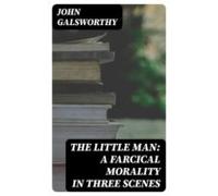 The Little Man: A Farcical Morality In Three Scenes (ebook)