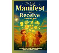 The Little Manifest and Receive Book for Kids: A Fun Guide to Big Wishes - How Kids Can Imagine, Believe, and Grow to be a Receiver