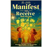 The Little Manifest and Receive Book for Kids: A Fun Guide to Big Wishes - How Kids Can Imagine, Believe, and Grow to be a Receiver