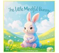 The Little Mindful Bunny: A Story Of Finding Calm