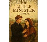 The Little Minister: A Timeless Scottish Romance of Love, Faith, and the Courage to Defy Convention With Original Illustrations