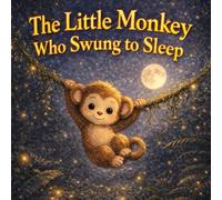 The Little Monkey Who Swung to Sleep: A Cozy Bedtime Story for Energetic Kids Who Can’t Stop Playing - With a Gentle Swinging Routine to Help Them Fall Asleep Fast (Sleepy Little Animals)