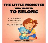 THE LITTLE MONSTER WHO WANTED TO BELONG: a children’s adaptation inspired by Frankenstein: A heartwarming children's story about kindness and accepting differences (LITTLE CLASSIC HEROES)