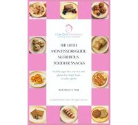 The Little Montessori Guide: Nutritious Toddler Snacks: Healthy sugar-free, nut-free and gluten-free finger foods to make together: 1
