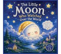 The Little Moon Who Watched Over the World: A Gentle Bedtime Story About Kindness, Gratitude, and Sweet Dreams for Children Ages 3-8