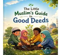 The Little Muslim's Guide to Good Deeds: A Journey of Kindness and Faith