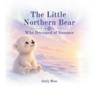 The Little Northern Bear Who Dreamed of Summer: A Gentle Bedtime Story About Being Yourself, Listening to Your Heart, and Finding Your Own Happiness (Cozy Bedtime Stories for Sweet Dreams)