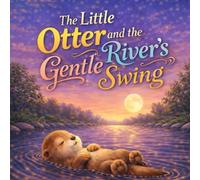 The Little Otter and the River’s Gentle Swing: A Gentle Bedtime Story for Kids About Falling Asleep and Letting the River Rock You to Sleep (Sleepy Little Animals)